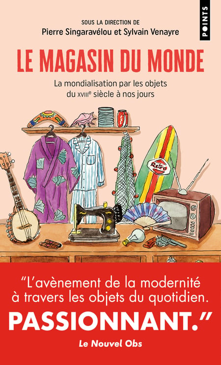 Le magasin du monde - la mondialisation par les objets du xviiie a nos jours