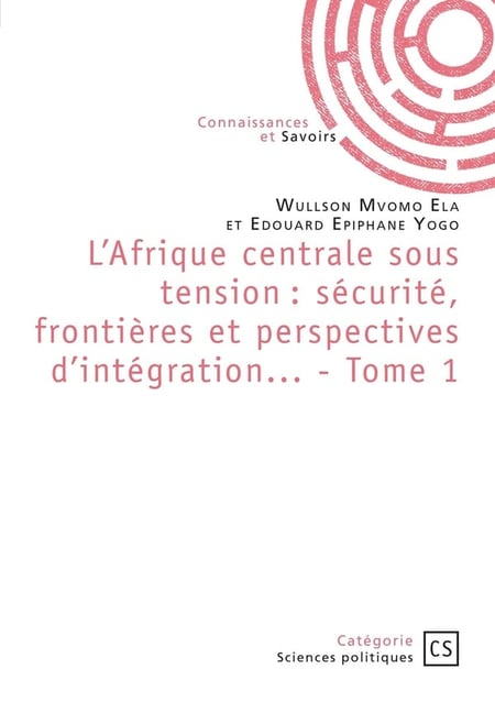 L'Afrique centrale sous tension : sécurité, frontières et perspectives d'intégration... Tome 1