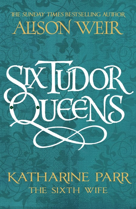 Six Tudor Queens: Katharine Parr, The Sixth Wife Six Tudor
