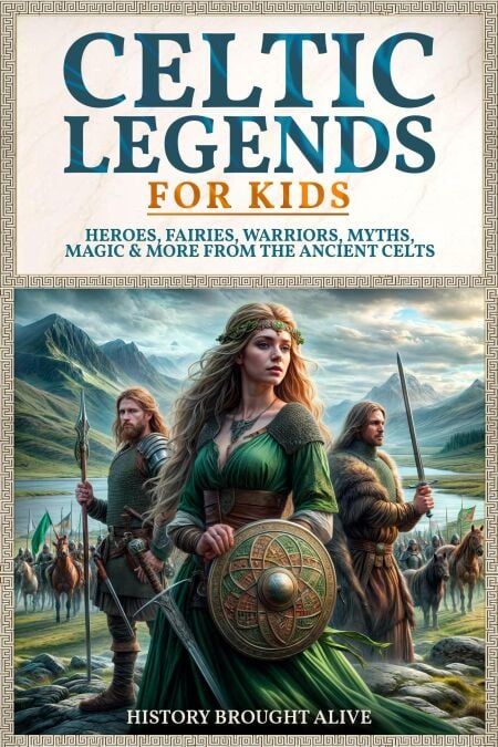 Celtic Legends For Kids: Heroes, Fairies, Warriors, Myths, Magic &amp; More From The Ancient Celts