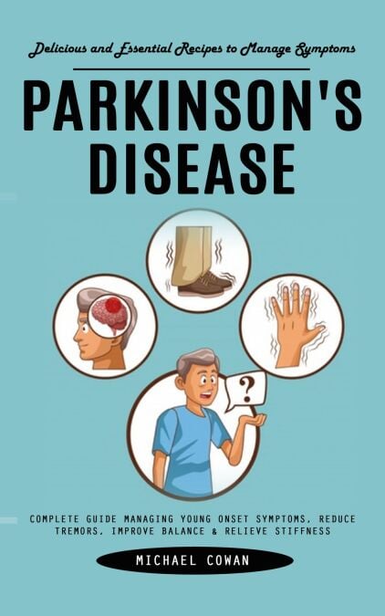 Parkinson's Disease: Delicious and Essential Recipes to Manage Symptoms (Complete Guide Managing Young Onset Symptoms, Reduce Tremors, Improve Balance &amp; Relieve Stiffness)