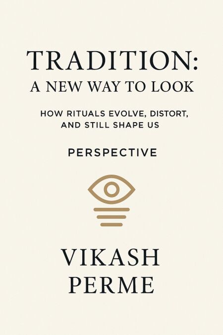 TRADITION- A NEW WAY TO LOOK                                                                        How Rituals Evolve, Distort, and Still Shape us