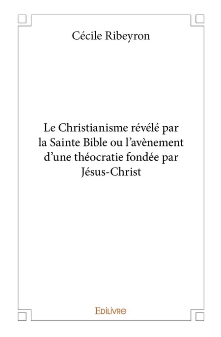 Le christianisme revele par la sainte bible ou l avenement d'une theocratie fondee par jesus christ