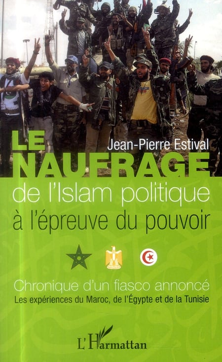 Le naufrage de l'islam politique à l'épreuve du pouvoir - chronique d'un fiasco annoncé : les expériences du Maroc, de l'Egypte et de la tunisie