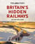 The Times Britain’s Hidden Railways - A journey along 50 long-lost railway lines