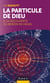 La particule de Dieu - A la découverte du Boson de Higgs