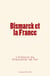 Bismarck et la France - L’Histoire du Chancelier de Fer