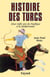 Histoire des Turcs - Deux mille ans du Pacifique à la méditerranée
