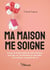 Ma maison me soigne - Comment la décoration de votre intérieur peut agir sur vos émotions et vous aider à concrétiser vos projets de vie