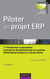 Piloter un projet ERP - 3e édition - Transformer l'entreprise par un système d'information intégré et orienté métier durablement