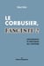 Le Corbusier, fasciste? - Dénigrement et mésusage de l'histoire