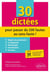 30 dictées pour passer du 100 fautes au sans-faute !