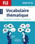 FLE (Français langue étrangère). Objectif B2. Vocabulaire thématique. Cahier pour enrichir et consolider ses connaissances avec exercices corrigés.