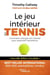 Le jeu intérieur du tennis - Le guide pour atteindre l'excellence
