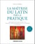 La maîtrise du latin par la pratique - 2e éd. - Exercices de syntaxe et de style, versions, thèmes grammaticaux et littéraires avec corrigés