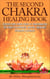 The Second Chakra Healing Book - Discover Your Hidden Forces of Transformation for Robust Relationships, Material Abundance, Sensuality & Sexuality - Chakra Healing