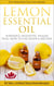 Lemon Essential Oil The #1 Body & Brain Tonic in Aromatherapy Powerful Antiseptic & Healer Plus+ How to Use Guide & Recipes - Healing with Essential Oil