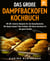 Das große Dampfbackofen Kochbuch - Mit 60+ leckeren Rezepten für den Dampfbackofen. Mit Dampf backen? Kein Problem. Mit feinen Gerichten für die ganze Familie