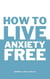 How to Live Anxiety Free