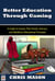 Better Education Through Gaming: A Guide to Games That Enrich, Instruct and Reinforce Educational Concepts