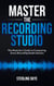 Master the Recording Studio: The Musician’s Guide to Conquering Every Recording Studio Session