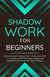 Shadow Work for Beginners: Discovering & Healing Your Unconscious Self | A Journey to Self-Discovery, Increasing Self-Esteem & Mastering Your Emotions