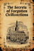 The Secrets of Forgotten Civilizations