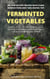 Fermented Vegetables: Simple Ways to Create Delicious Recipes for Fermented Vegetables and Other Probiotic Foods. 50+ Step-by-Step Recipes with Clear  Instructions and Time-Saving Tips - The Gut Repair Book Series Book, #3