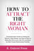 How to Attract the Right Woman: Comprehensive Guide to Getting the Woman a Man Needs, and Tips on How to Make Her Fall in Love With You and Have the Best Couple Relationship Possible
