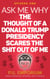 Ask Me Why the Thought of a Donald Trump Presidency Scares the Shit Out of Me