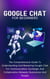 Google Chat For Beginners: The Comprehensive Guide To Understanding And Mastering Google Chat For Communication, Exchange, And Collaboration Between Businesses And People