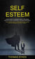 Self Esteem: a Help Guide to Conquer Anxiety, Influence People via Self Confidence Love and Compassion (Your Ultimate Guide to Overcome Low Self Esteem, Develop Confidence and Love Yourself)