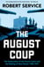 The August Coup - The Destruction of the Soviet Union and the Making of New Russia 1985-1991