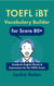 TOEFL iBT Vocabulary Builder for Score 80+: Academic English Words & Expressions for the TOEFL Exam