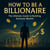 How to Be a Billionaire: The Ultimate Guide to Building Extreme Wealth