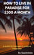 How To Live In Paradise For $300 A Month