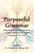 Purposeful Grammar: Using Six Basic Sentence Structures to Easily Understand the English Language at Any Level