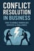Conflict Resolution in Business How to Handle Workplace Disputes & Challenges - Step-by-Step Business Mastery Series