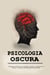 Psicologia oscura:  Il Manuale Proibito per Controllare, Sedurre e Manipolare le Persone – Maestria nella Manipolazione Mentale