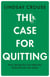 The Case for Quitting - How Letting Go Can Help You Build the Life You Want