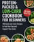 Protein Packed & Low Carb Cookbook for Beginners: 100 Quick and Tasty Recipes to Fuel Your Day and Support Your Goals