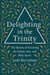 Delighting in the Trinity: The Beauty of Knowing the Father, Son, and Holy Spirit
