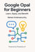 Google Opal for Beginners: Learn, Apply, and Benefit