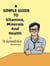 A Simple Guide to Vitamins, Minerals and Health - A Simple Guide to Medical Conditions, #12