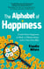 The Alphabet of Happiness - Create More Happiness at Work, in Relationships, and in Your Own Skin