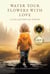 Water Your Flowers With Love: A Collection of Poems