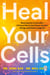 Heal Your Cells - Reversing the Irreversible – A Proven Plan to Heal Faster, Reclaim Energy, and Unlock Longevity