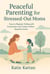 Peaceful Parenting for Stressed-Out  Moms How to Replace Yelling with Connection and Create a More Peaceful Home