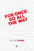 For once, go all the way
