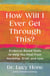 How Will I Ever Get Through This? - Evidence-Based Tools to Help You Heal from Hardship, Grief, and Loss